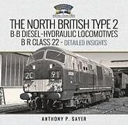 Livre Relié North British Type 2 B-B Diesel-Hydraulic Locomotives, B R Class 22 - Volume 2 - Detailed Insights de Anthony P Sayer