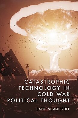 Livre Relié Catastrophic Technology in Cold War Political Thought de Caroline Ashcroft