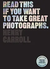 Kartonierter Einband Read This if You Want to Take Great Photographs von Henry Carroll