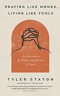 E-Book (epub) Praying Like Monks, Living Like Fools von Tyler Staton