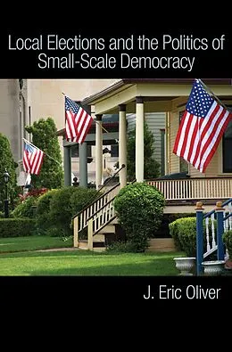 E-Book (epub) Local Elections and the Politics of Small-Scale Democracy von J. Eric Oliver