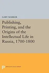 E-Book (pdf) Publishing, Printing, and the Origins of the Intellectual Life in Russia, 1700-1800 von Gary Marker