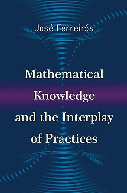 eBook (epub) Mathematical Knowledge and the Interplay of Practices de Jose Ferreiros