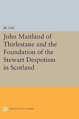 E-Book (pdf) John Maitland of Thirlestane and the Foundation of the Stewart Despotism in Scotland von M. du P. Lee Jr.