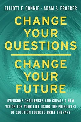 ePUB Change Your Questions, Change Your Future von Elliott E. Connie, Adam S. Froerer