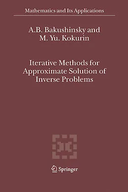 E-Book (pdf) Iterative Methods for Approximate Solution of Inverse Problems von A. B. Bakushinsky, M. Yu. Kokurin