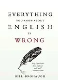 E-Book (epub) Everything You Know About English Is Wrong von Bill Brohaugh