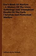 Couverture cartonnée Fox's Book of Martyrs - A History of the Lives, Sufferings and Triumphant Deaths of the Early Christian and Protestant Martyrs de William Byron Forbush