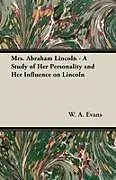 Kartonierter Einband Mrs. Abraham Lincoln - A Study of Her Personality and Her Influence on Lincoln von W. A. Evans