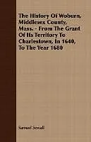 Kartonierter Einband The History Of Woburn, Middlesex County, Mass. - From The Grant Of Its Territory To Charlestown, In 1640, To The Year 1680 von Samuel Sewall