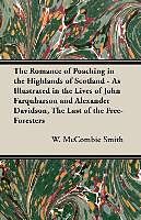 Couverture cartonnée The Romance of Poaching in the Highlands of Scotland - As Illustrated in the Lives of John Farquharson and Alexander Davidson, The Last of the Free-Foresters de W. Mccombie Smith