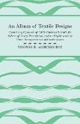 Kartonierter Einband An Album of Textile Designs - Containing Upwards of 7,000 Patterns Suitable for Fabrics of Every Description, And An Explanation Of Their Arrangements And Combinations von Thomas R. Ashenhurst