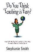 Kartonierter Einband Do You Think Teaching is Easy? von Stephanie Smith