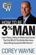 Kartonierter Einband (Kt) How to Be a 3% Man, Winning the Heart of the Woman of Your Dreams von Corey Wayne