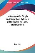 Lectures on the Origin and Growth of Religion as Illustrated by Celtic Heathendom