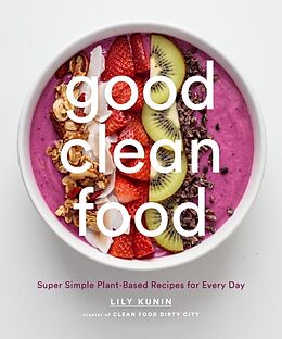 Livre Relié Good Clean Food: Super Simple Plant-Based Recipes for Every Day de Kunin Lily