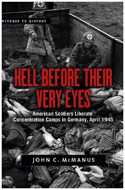 Hell Before Their Very Eyes: American Soldiers Liberate Nazi Concentration Camps, April 1945
