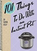 Spiralbindung 101 Things to do with an Instant Pot von Kelly Donna