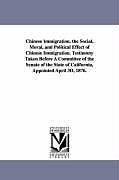 Kartonierter Einband Chinese Immigration. the Social, Moral, and Political Effect of Chinese Immigration. Testimony Taken Before a Committee of the Senate of the State of von California Legislature Senate Special, L. California Legislature Senate Special