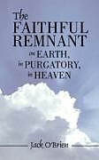 Kartonierter Einband The Faithful Remnant on Earth, in Purgatory, in Heaven von Jack O'Brien