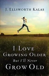 E-Book (epub) I Love Growing Older, But I'll Never Grow Old von J. Ellsworth Kalas
