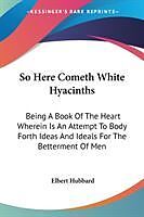 Couverture cartonnée So Here Cometh White Hyacinths de Elbert Hubbard