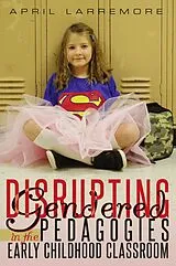 Kartonierter Einband Disrupting Gendered Pedagogies in the Early Childhood Classroom von April Larremore