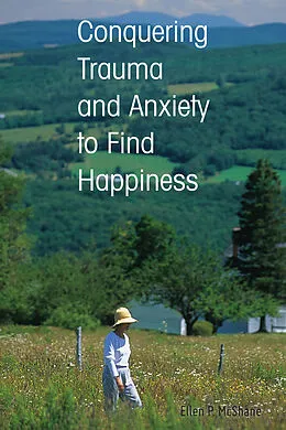 E-Book (pdf) Conquering Trauma and Anxiety to Find Happiness von Ellen P. McShane