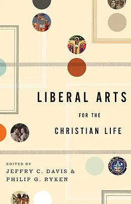 E-Book (epub) Liberal Arts for the Christian Life von Jeffry C. Davis, Philip Graham Ryken