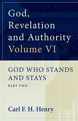 E-Book (epub) God, Revelation and Authority: God Who Stands and Stays (Vol. 6) von Carl F. H. Henry
