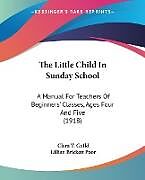Kartonierter Einband The Little Child In Sunday School von Clara T. Guild, Lillian Brickett Poor