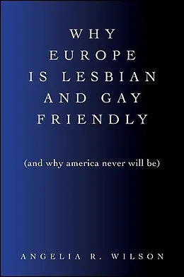 E-Book (epub) Why Europe Is Lesbian and Gay Friendly (and Why America Never Will Be) von Angelia R. Wilson