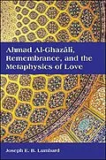 E-Book (epub) Ahmad al-Ghazali, Remembrance, and the Metaphysics of Love von Joseph E. B. Lumbard