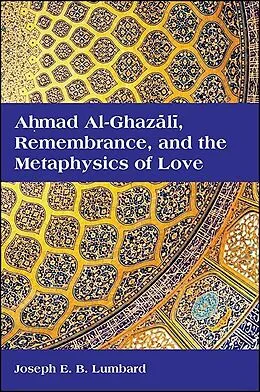 E-Book (epub) Ahmad al-Ghazali, Remembrance, and the Metaphysics of Love von Joseph E. B. Lumbard