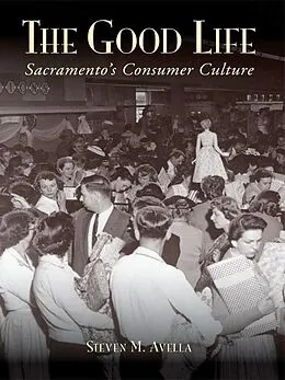 E-Book (epub) Good Life: Sacramento's Consumer Culture von Steven M. Avella