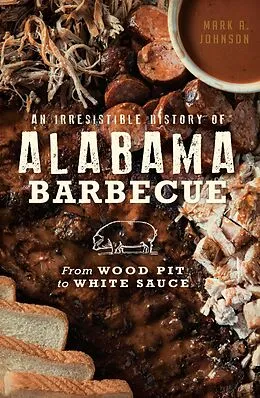 E-Book (epub) Irresistible History of Alabama Barbecue: From Wood Pit to White Sauce von Mark A. Johnson