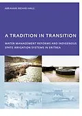 E-Book (pdf) A Tradition in Transition, Water Management Reforms and Indigenous Spate Irrigation Systems in Eritrea von Abraham Mehari Haile