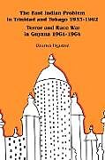 The East Indian Problem in Trinidad and Tobago 1953-1962 Terror and Race War in Guyana 1961-1964