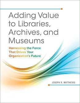 E-Book (pdf) Adding Value to Libraries, Archives, and Museums von Joseph R. Matthews