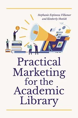 E-Book (pdf) Practical Marketing for the Academic Library von Stephanie Espinoza Villamor, Kimberly Shotick