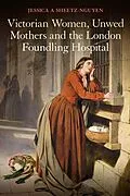 E-Book (epub) Victorian Women, Unwed Mothers and the London Foundling Hospital von Jessica A. Sheetz-Nguyen