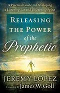 E-Book (epub) Releasing the Power of the Prophetic von Jeremy Lopez