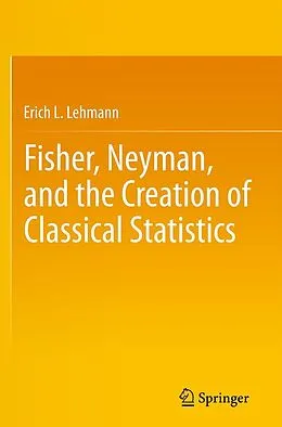 E-Book (pdf) Fisher, Neyman, and the Creation of Classical Statistics von Erich L. Lehmann