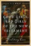E-Book (epub) Good Girls, Bad Girls of the New Testament von T. J. Wray