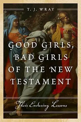 E-Book (epub) Good Girls, Bad Girls of the New Testament von T. J. Wray