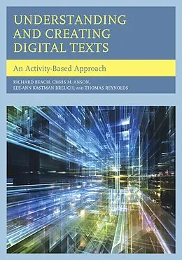 E-Book (epub) Understanding and Creating Digital Texts von Richard Beach, Chris M. Anson, Lee-Ann Kastman Breuch
