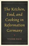 E-Book (epub) The Kitchen, Food, and Cooking in Reformation Germany von Volker Bach