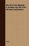 Couverture cartonnée The B.T. & B. Manual; A Treatise On The Care Of Saws And Knives de Anon.