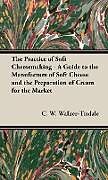 Fester Einband The Practice of Soft Cheesemaking - A Guide to the Manufacture of Soft Cheese and the Preparation of Cream for the Market von C. W. Walker-Tisdale