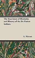 Fester Einband The True Story of Hiawatha and History of the Six Nation Indians von A. Leon Hatzan